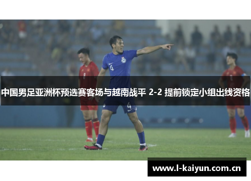 中国男足亚洲杯预选赛客场与越南战平 2-2 提前锁定小组出线资格