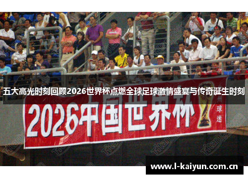 五大高光时刻回顾2026世界杯点燃全球足球激情盛宴与传奇诞生时刻